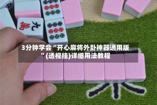 3分钟学会“开心麻将外卦神器通用版	”(透视挂)详细用法教程-第2张图片
