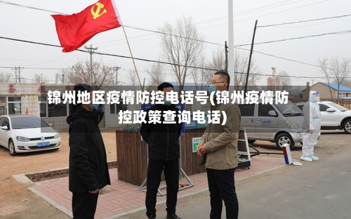 锦州地区疫情防控电话号(锦州疫情防控政策查询电话)