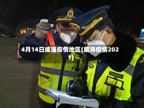 4月14日威海疫情地区(威海疫情2021)