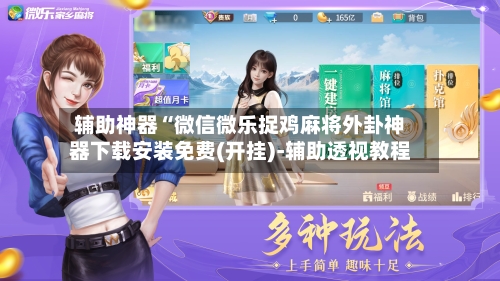 辅助神器“微信微乐捉鸡麻将外卦神器下载安装免费(开挂)-辅助透视教程