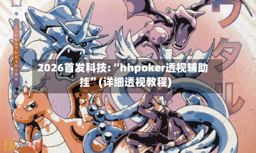 2026首发科技:“hhpoker透视辅助挂	”(详细透视教程)-第3张图片