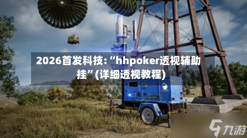 2026首发科技:“hhpoker透视辅助挂”(详细透视教程)