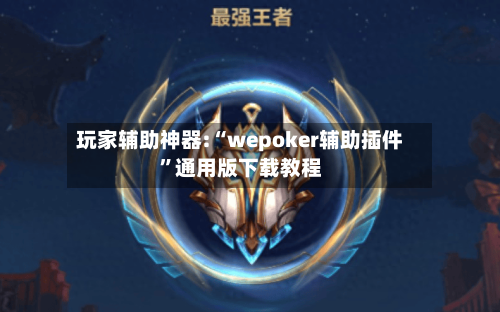 玩家辅助神器:“wepoker辅助插件	”通用版下载教程-第2张图片
