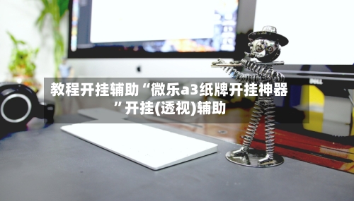 教程开挂辅助“微乐a3纸牌开挂神器”开挂(透视)辅助