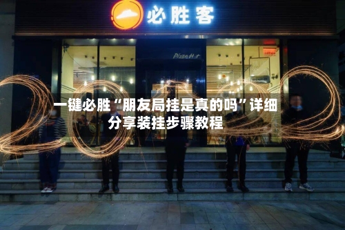 一键必胜“朋友局挂是真的吗”详细分享装挂步骤教程-第2张图片