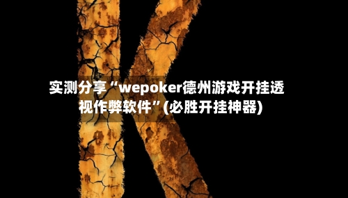 实测分享“wepoker德州游戏开挂透视作弊软件”(必胜开挂神器)