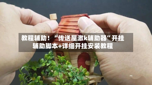 教程辅助！“传送屋激k辅助器”开挂辅助脚本+详细开挂安装教程
