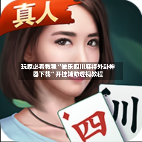 玩家必看教程“微乐四川麻将外卦神器下载	”开挂辅助透视教程-第2张图片