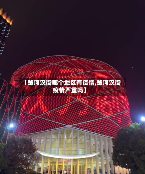 【楚河汉街哪个地区有疫情,楚河汉街疫情严重吗】