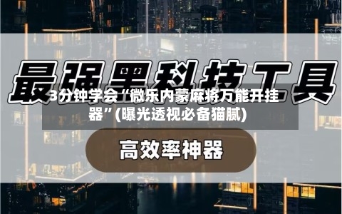 3分钟学会“微乐内蒙麻将万能开挂器”(曝光透视必备猫腻)