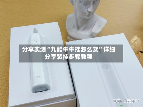 分享实测“九酷牛牛挂怎么买”详细分享装挂步骤教程