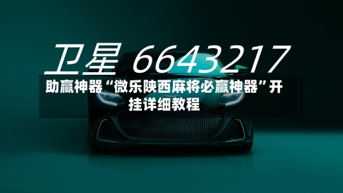 助赢神器“微乐陕西麻将必赢神器	”开挂详细教程-第2张图片