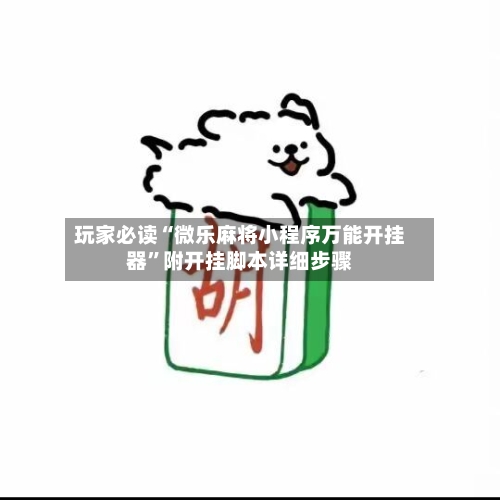 玩家必读“微乐麻将小程序万能开挂器	”附开挂脚本详细步骤-第2张图片