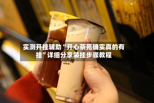 实测开挂辅助“开心茶苑确实真的有挂”详细分享装挂步骤教程