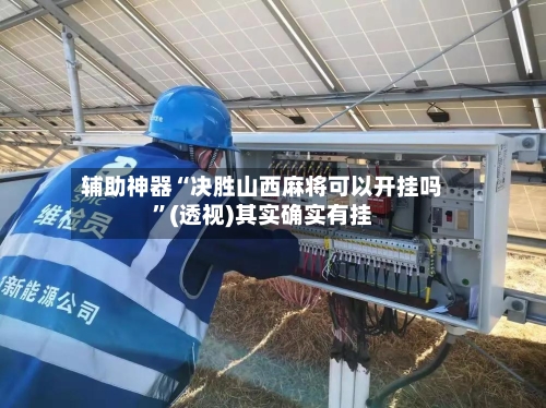 辅助神器“决胜山西麻将可以开挂吗”(透视)其实确实有挂-第2张图片