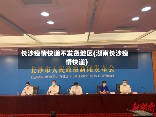 长沙疫情快递不发货地区(湖南长沙疫情快递)