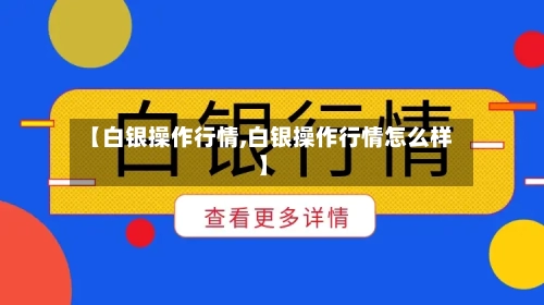 【白银操作行情,白银操作行情怎么样】-第2张图片
