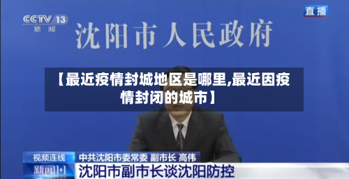 【最近疫情封城地区是哪里,最近因疫情封闭的城市】