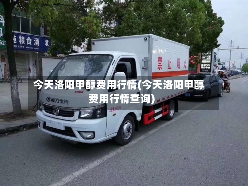 今天洛阳甲醇费用行情(今天洛阳甲醇费用行情查询)-第2张图片