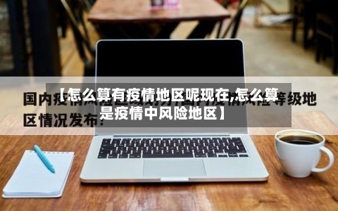 【怎么算有疫情地区呢现在,怎么算是疫情中风险地区】