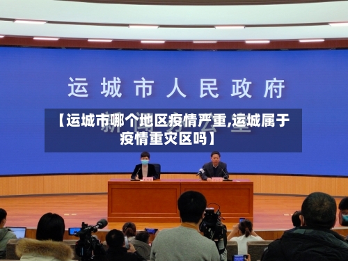 【运城市哪个地区疫情严重,运城属于疫情重灾区吗】-第2张图片