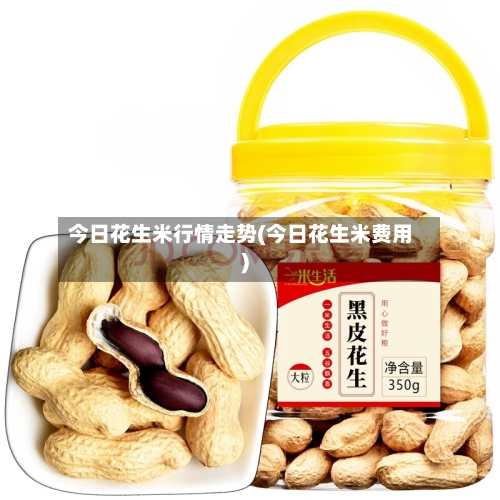 今日花生米行情走势(今日花生米费用)-第2张图片