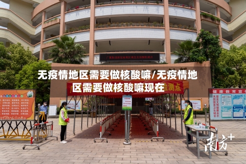 无疫情地区需要做核酸嘛/无疫情地区需要做核酸嘛现在-第2张图片