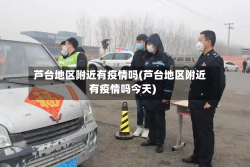 芦台地区附近有疫情吗(芦台地区附近有疫情吗今天)