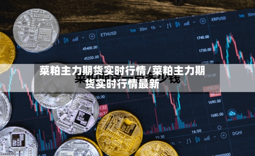 菜粕主力期货实时行情/菜粕主力期货实时行情最新