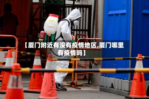 【厦门附近有没有疫情地区,厦门哪里有疫情吗】-第2张图片