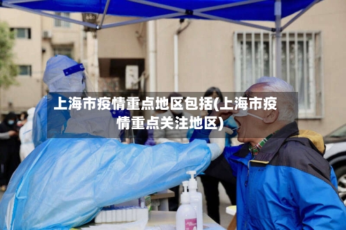 上海市疫情重点地区包括(上海市疫情重点关注地区)-第2张图片