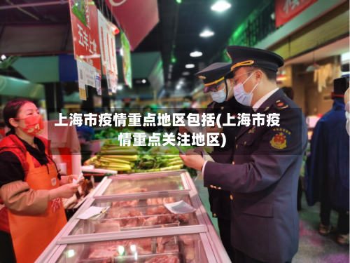 上海市疫情重点地区包括(上海市疫情重点关注地区)