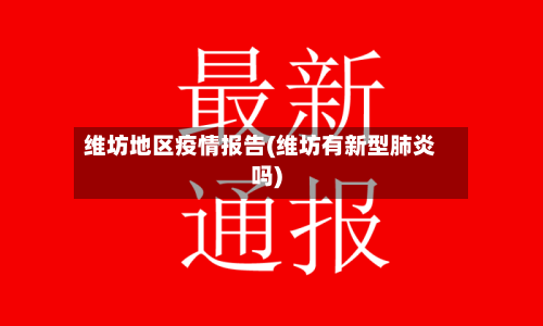 维坊地区疫情报告(维坊有新型肺炎吗)