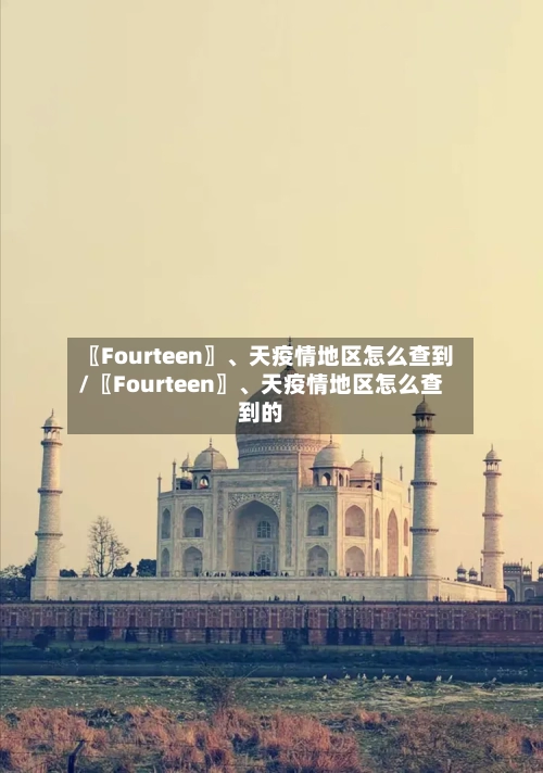 〖Fourteen〗、天疫情地区怎么查到/〖Fourteen〗	、天疫情地区怎么查到的-第2张图片