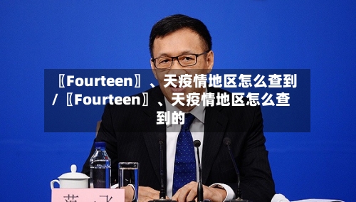 〖Fourteen〗、天疫情地区怎么查到/〖Fourteen〗	、天疫情地区怎么查到的-第3张图片