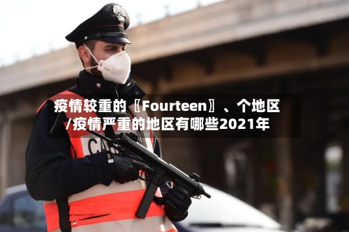 疫情较重的〖Fourteen〗	、个地区/疫情严重的地区有哪些2021年-第2张图片