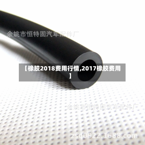 【橡胶2018费用行情,2017橡胶费用】-第2张图片
