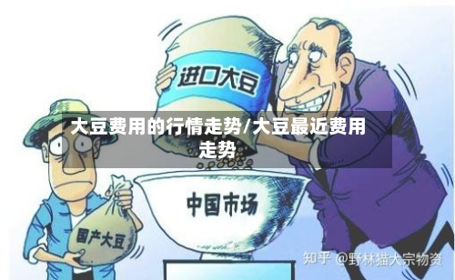 大豆费用的行情走势/大豆最近费用走势