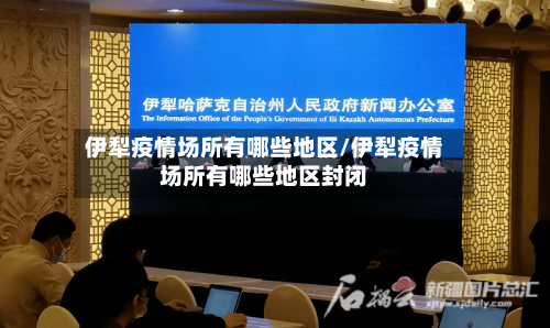 伊犁疫情场所有哪些地区/伊犁疫情场所有哪些地区封闭-第2张图片
