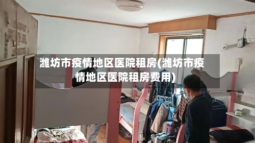 潍坊市疫情地区医院租房(潍坊市疫情地区医院租房费用)