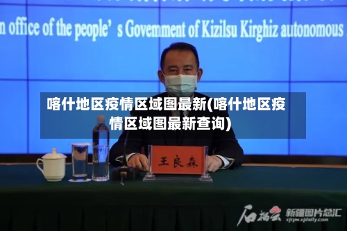 喀什地区疫情区域图最新(喀什地区疫情区域图最新查询)-第3张图片