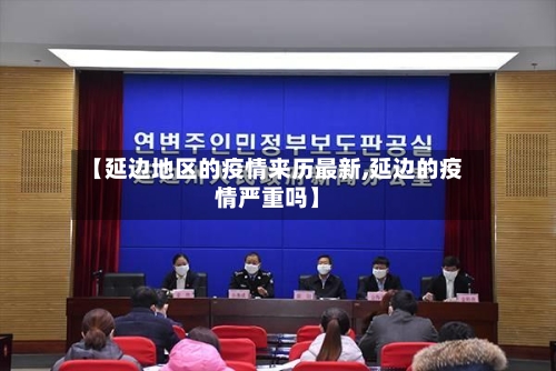 【延边地区的疫情来历最新,延边的疫情严重吗】
