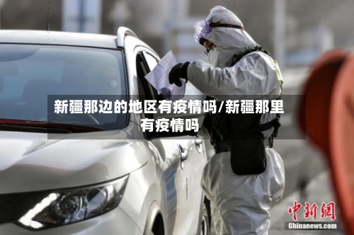 新疆那边的地区有疫情吗/新疆那里有疫情吗
