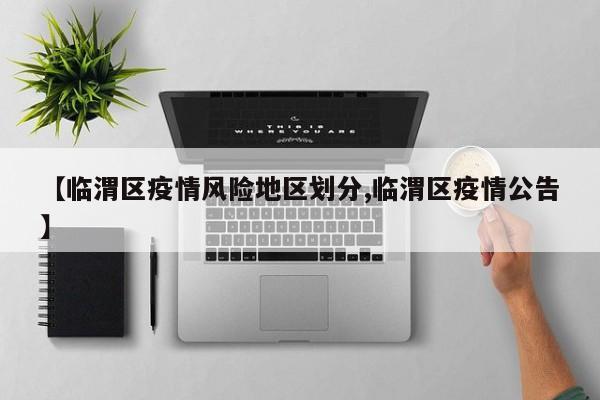 【临渭区疫情风险地区划分,临渭区疫情公告】