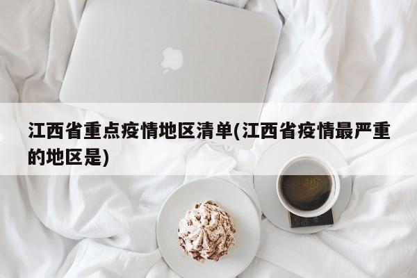江西省重点疫情地区清单(江西省疫情最严重的地区是)