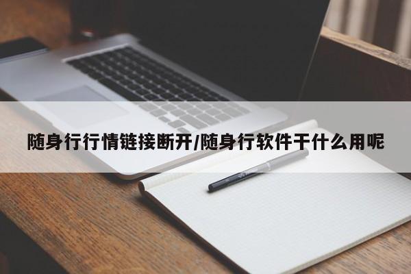随身行行情链接断开/随身行软件干什么用呢
