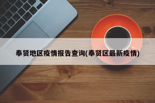 奉贤地区疫情报告查询(奉贤区最新疫情)