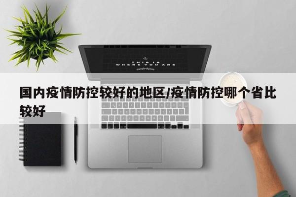 国内疫情防控较好的地区/疫情防控哪个省比较好