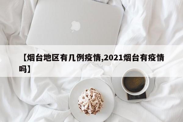 【烟台地区有几例疫情,2021烟台有疫情吗】