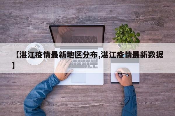 【湛江疫情最新地区分布,湛江疫情最新数据】